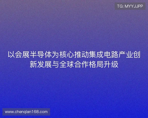 以会展半导体为核心推动集成电路产业创新发展与全球合作格局升级